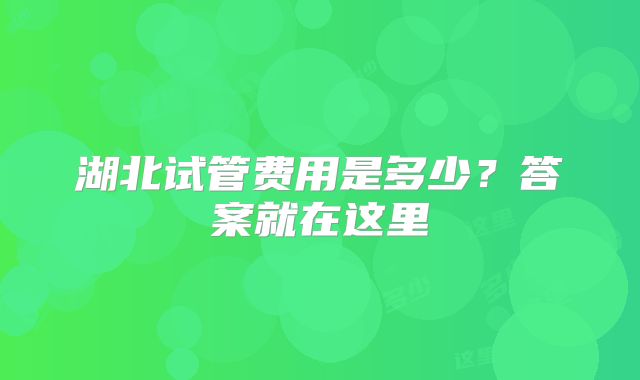 湖北试管费用是多少？答案就在这里