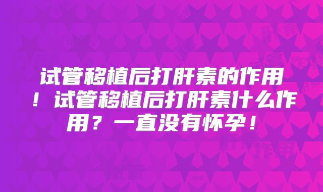 试管移植后打肝素的作用!试管移植后打肝素什么作用?一直没有怀孕!