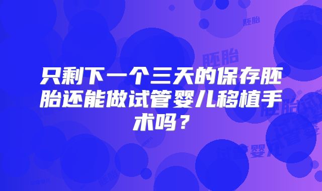 只剩下一个三天的保存胚胎还能做试管婴儿移植手术吗？