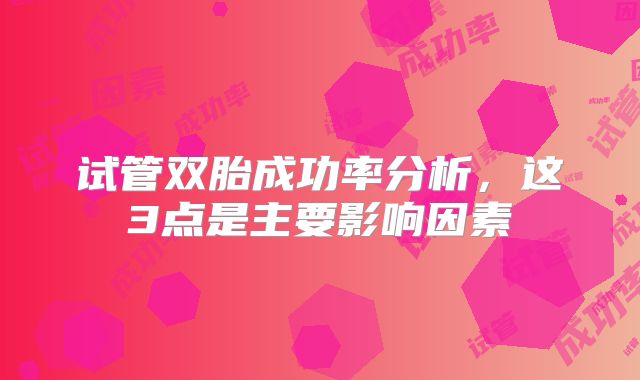 试管双胎成功率分析，这3点是主要影响因素
