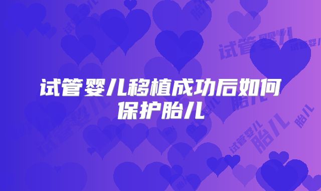 试管婴儿移植成功后如何保护胎儿