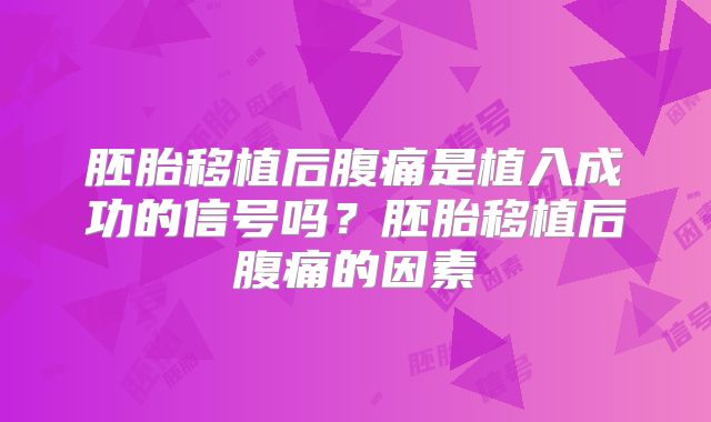 胚胎移植后腹痛是植入成功的信号吗？胚胎移植后腹痛的因素