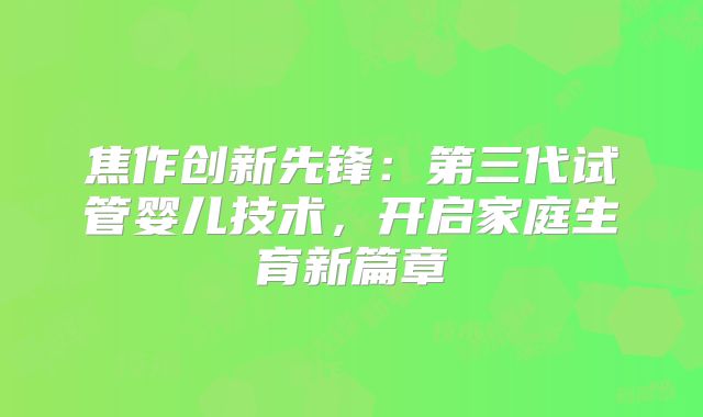 焦作创新先锋：第三代试管婴儿技术，开启家庭生育新篇章