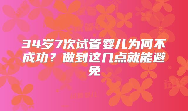 34岁7次试管婴儿为何不成功？做到这几点就能避免