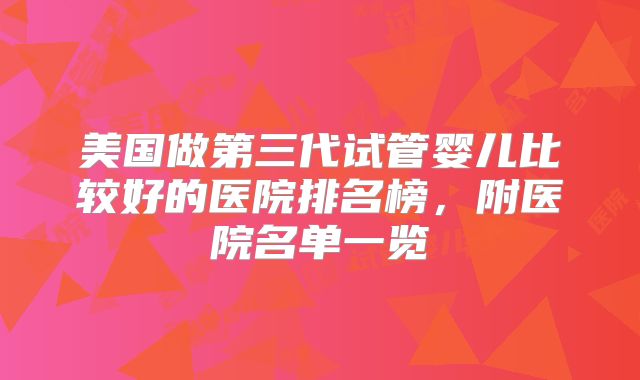 美国做第三代试管婴儿比较好的医院排名榜，附医院名单一览