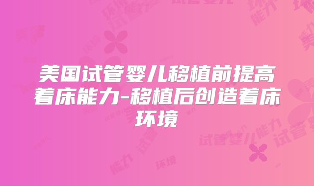 美国试管婴儿移植前提高着床能力-移植后创造着床环境