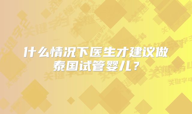 什么情况下医生才建议做泰国试管婴儿？