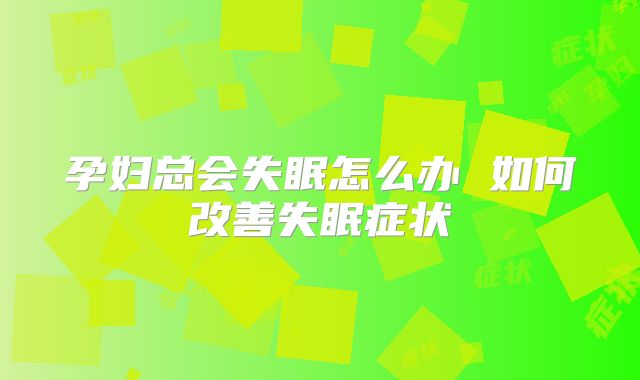 孕妇总会失眠怎么办 如何改善失眠症状