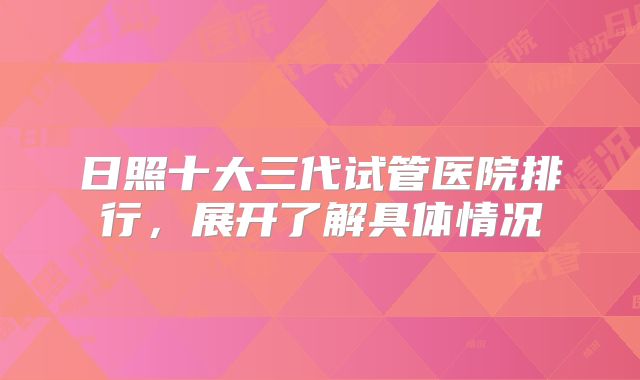 日照十大三代试管医院排行,展开了解具体情况