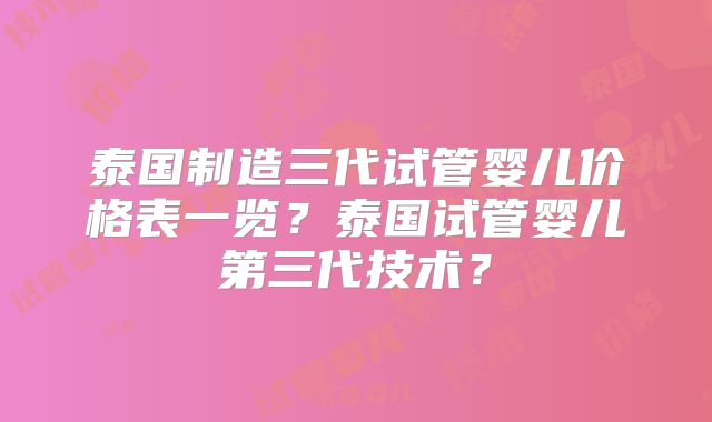 泰国制造三代试管婴儿价格表一览？泰国试管婴儿第三代技术？