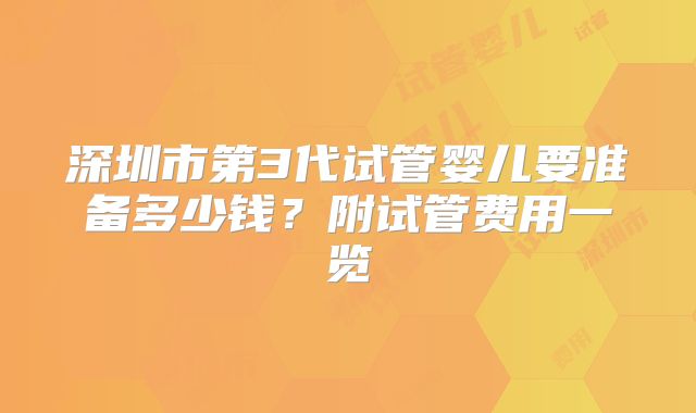 深圳市第3代试管婴儿要准备多少钱？附试管费用一览