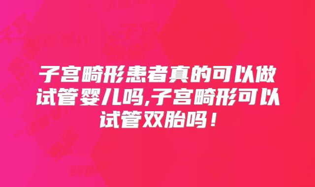 子宫畸形患者真的可以做试管婴儿吗,子宫畸形可以试管双胎吗！