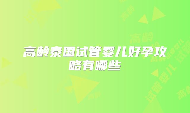 高龄泰国试管婴儿好孕攻略有哪些