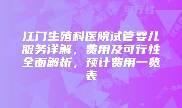 江门生殖科医院试管婴儿服务详解，费用及可行性全面解析，预计费用一览表
