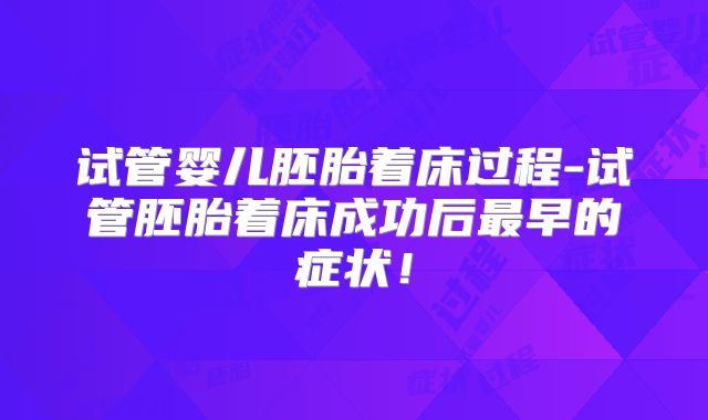 试管婴儿胚胎着床过程-试管胚胎着床成功后最早的症状！