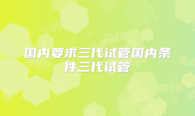 国内要求三代试管国内条件三代试管
