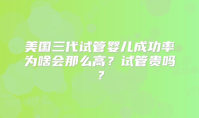 美国三代试管婴儿成功率为啥会那么高?试管贵吗?