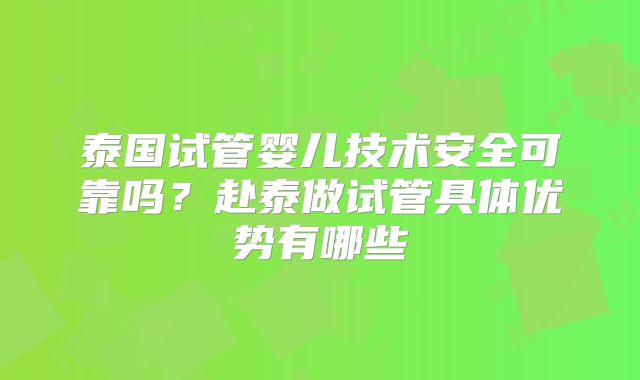 泰国试管婴儿技术安全可靠吗?赴泰做试管具体优势有哪些