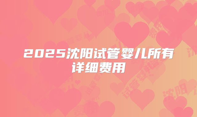 2025沈阳试管婴儿所有详细费用