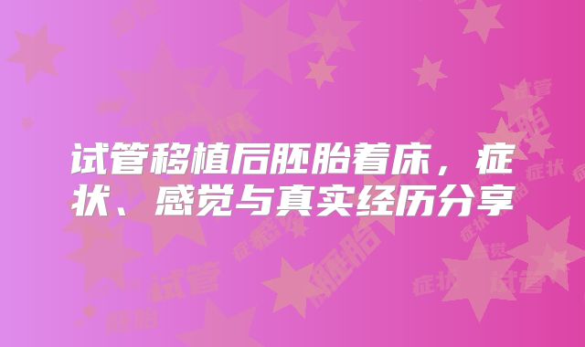 试管移植后胚胎着床,症状、感觉与真实经历分享