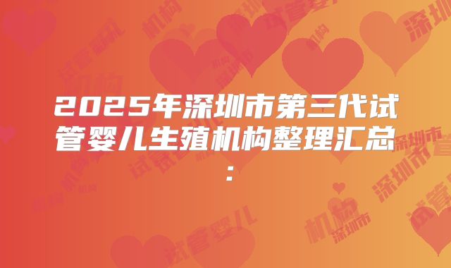 2025年深圳市第三代试管婴儿生殖机构整理汇总：