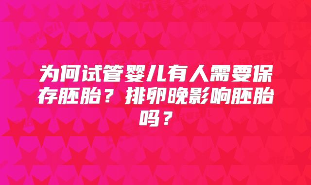 为何试管婴儿有人需要保存胚胎？排卵晚影响胚胎吗？