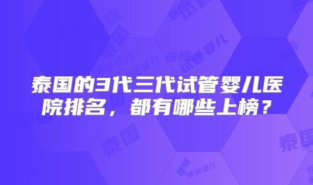 泰国的3代三代试管婴儿医院排名，都有哪些上榜？