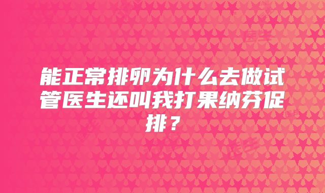 能正常排卵为什么去做试管医生还叫我打果纳芬促排？