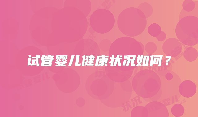 试管婴儿健康状况如何？