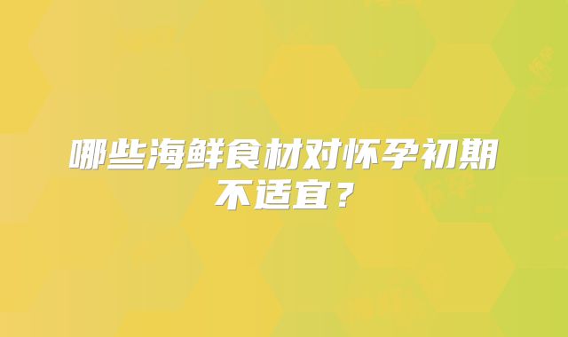 哪些海鲜食材对怀孕初期不适宜？