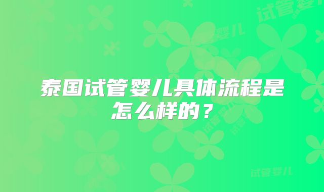 泰国试管婴儿具体流程是怎么样的？