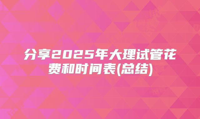 分享2025年大理试管花费和时间表(总结)