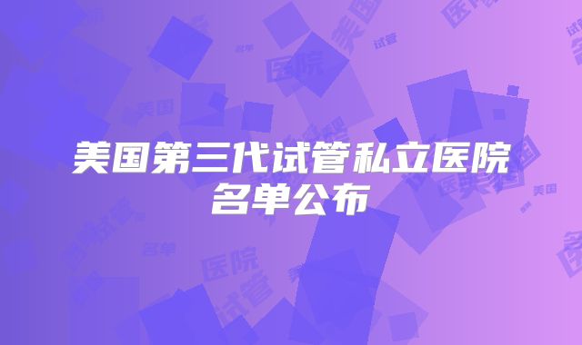 美国第三代试管私立医院名单公布