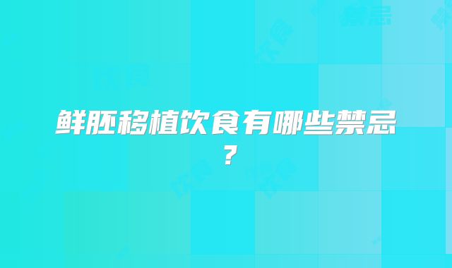 鲜胚移植饮食有哪些禁忌？