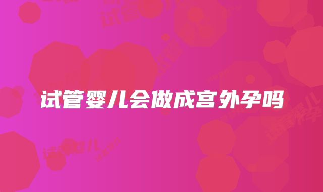试管婴儿会做成宫外孕吗