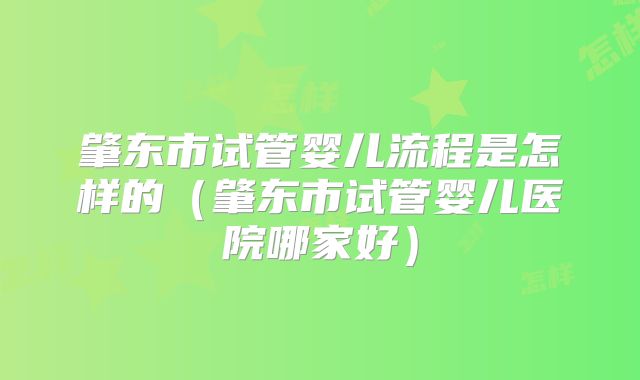 肇东市试管婴儿流程是怎样的（肇东市试管婴儿医院哪家好）