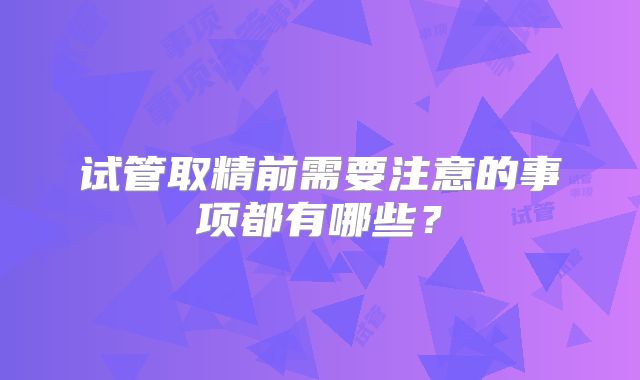 试管取精前需要注意的事项都有哪些?