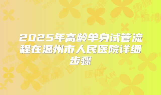 2025年高龄单身试管流程在温州市人民医院详细步骤