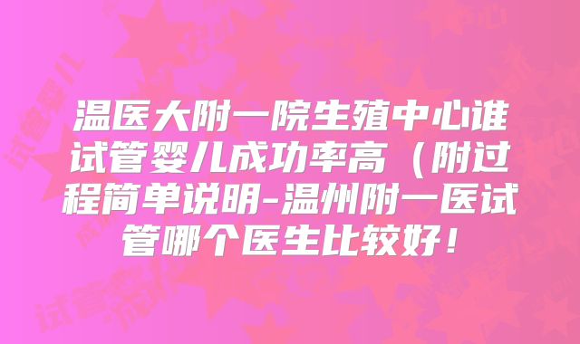 温医大附一院生殖中心谁试管婴儿成功率高（附过程简单说明-温州附一医试管哪个医生比较好！