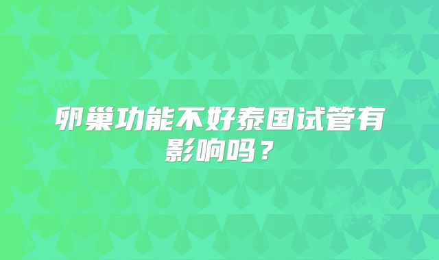 卵巢功能不好泰国试管有影响吗？
