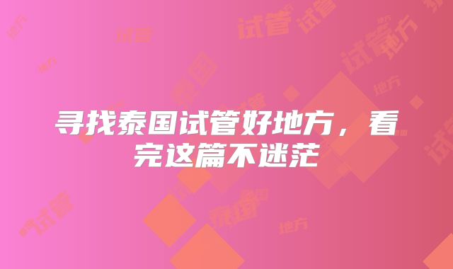 寻找泰国试管好地方，看完这篇不迷茫