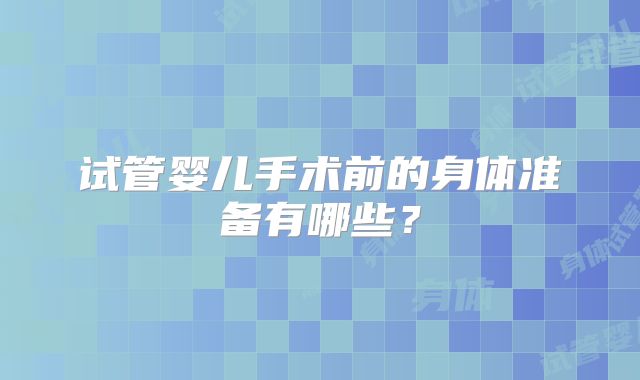 试管婴儿手术前的身体准备有哪些？