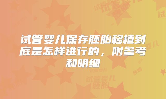 试管婴儿保存胚胎移植到底是怎样进行的，附参考和明细