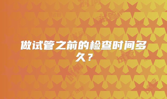 做试管之前的检查时间多久？