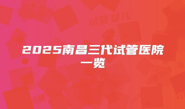 2025南昌三代试管医院一览