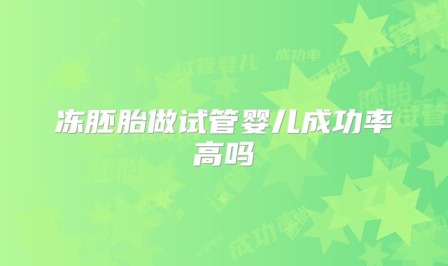 冻胚胎做试管婴儿成功率高吗