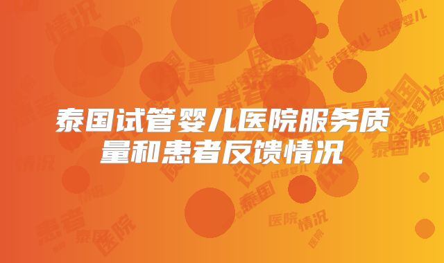 泰国试管婴儿医院服务质量和患者反馈情况