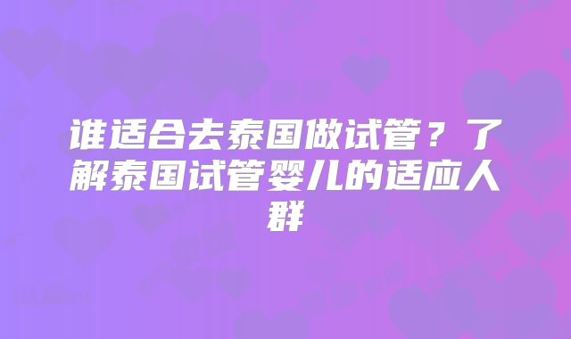 谁适合去泰国做试管？了解泰国试管婴儿的适应人群