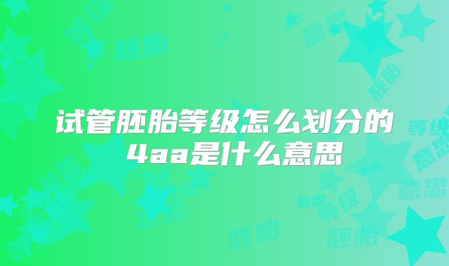 试管胚胎等级怎么划分的 4aa是什么意思