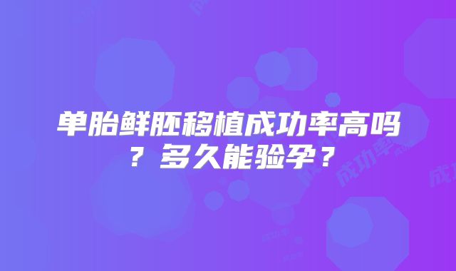 单胎鲜胚移植成功率高吗？多久能验孕？